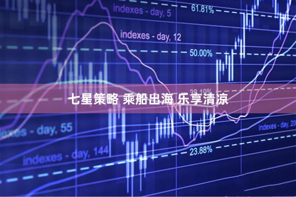 七星策略 乘船出海 乐享清凉