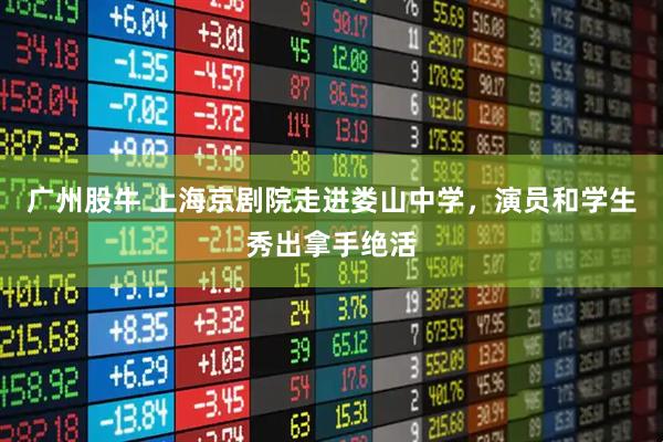 广州股牛 上海京剧院走进娄山中学，演员和学生秀出拿手绝活