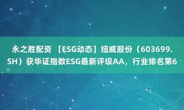 永之胜配资 【ESG动态】纽威股份（603699.SH）获华证指数ESG最新评级AA，行业排名第6