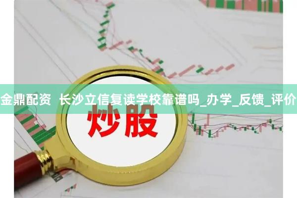 金鼎配资  长沙立信复读学校靠谱吗_办学_反馈_评价