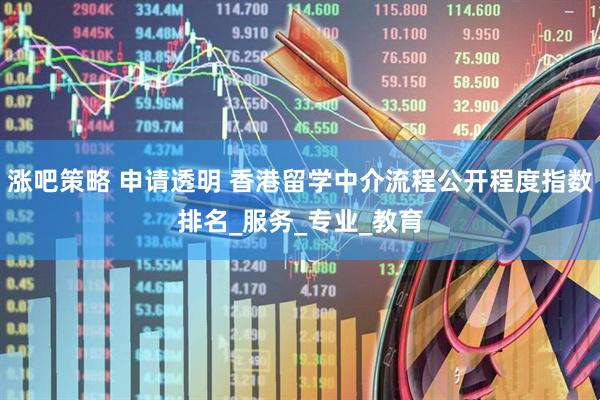 涨吧策略 申请透明 香港留学中介流程公开程度指数排名_服务_专业_教育