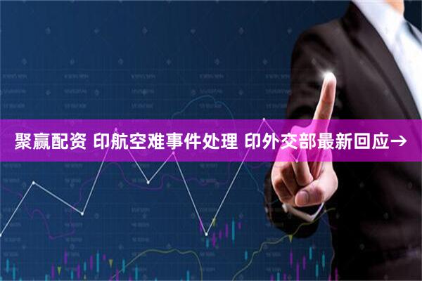 聚赢配资 印航空难事件处理 印外交部最新回应→