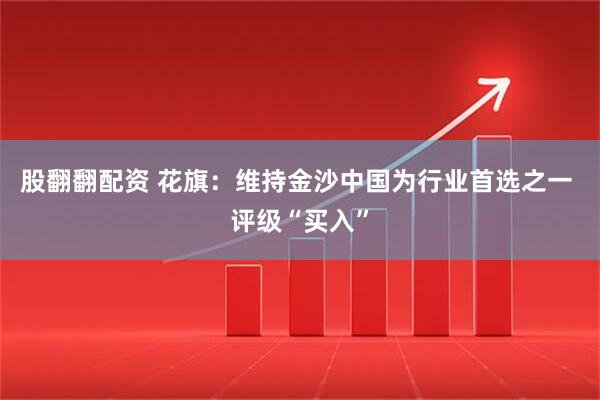 股翻翻配资 花旗：维持金沙中国为行业首选之一 评级“买入”