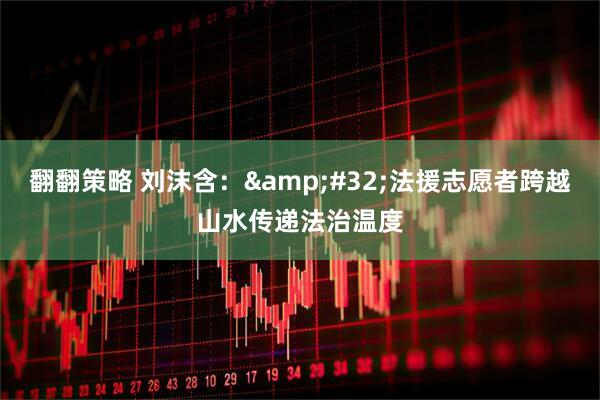 翻翻策略 刘沫含：&#32;法援志愿者跨越山水传递法治温度