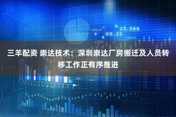 三羊配资 崇达技术：深圳崇达厂房搬迁及人员转移工作正有序推进