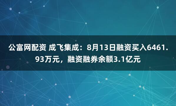 公富网配资 成飞集成：8月13日融资买入6461.93万元，融资融券余额3.1亿元