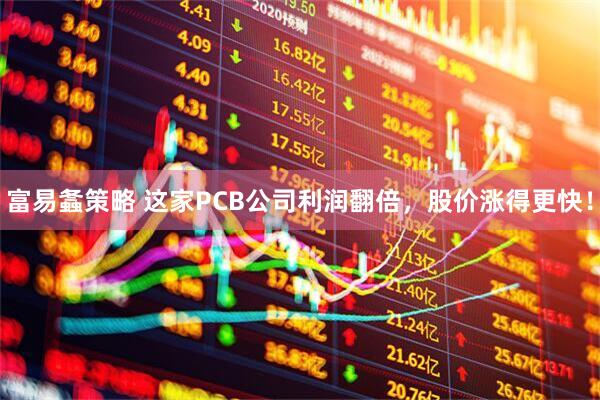 富易螽策略 这家PCB公司利润翻倍，股价涨得更快！