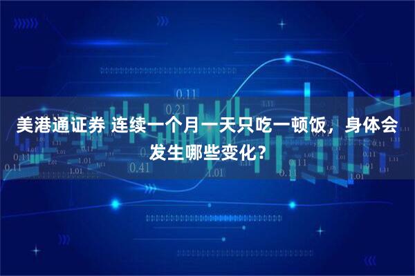 美港通证券 连续一个月一天只吃一顿饭，身体会发生哪些变化？