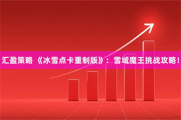 汇盈策略 《冰雪点卡重制版》：雪域魔王挑战攻略！