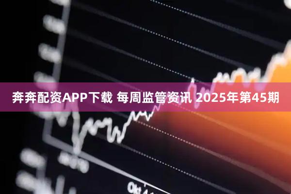 奔奔配资APP下载 每周监管资讯 2025年第45期
