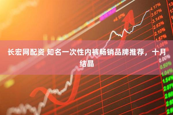 长宏网配资 知名一次性内裤畅销品牌推荐，十月结晶