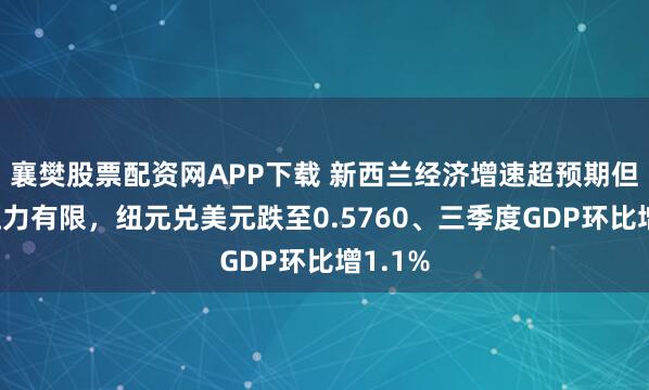 襄樊股票配资网APP下载 新西兰经济增速超预期但通胀压力有限，纽元兑美元跌至0.5760、三季度GDP环比增1.1%