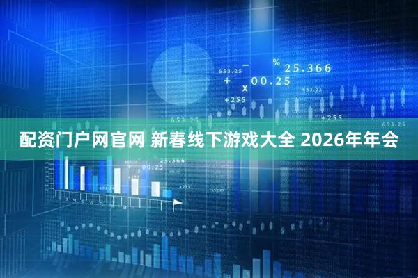 配资门户网官网 新春线下游戏大全 2026年年会