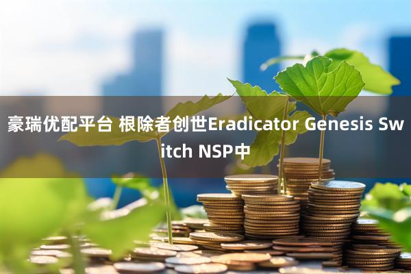 豪瑞优配平台 根除者创世Eradicator Genesis Switch NSP中