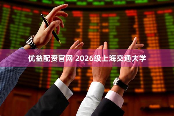 优益配资官网 2026级上海交通大学