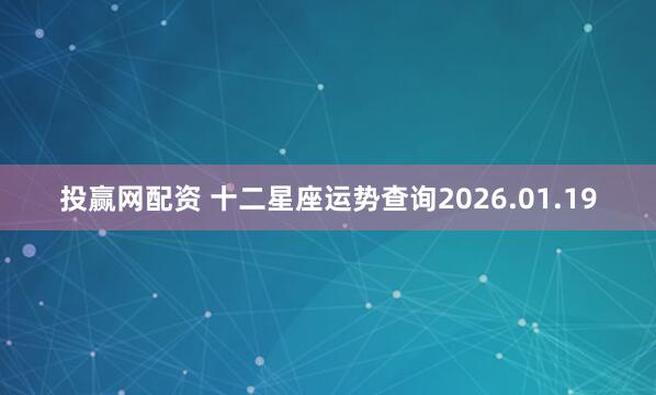 投赢网配资 十二星座运势查询2026.01.19